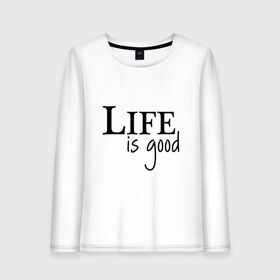 Женский лонгслив хлопок с принтом Life is Good в Новосибирске, 100% хлопок |  | life is good | арт | жизнь прекрасна | надписи | цитаты