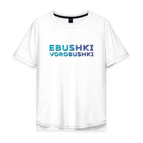 Мужская футболка хлопок Oversize с принтом Ebushki vorobushki (Z) в Новосибирске, 100% хлопок | свободный крой, круглый ворот, “спинка” длиннее передней части | Тематика изображения на принте: ebushki vorobushki | кубик в кубе | мат | мем | переводчик | прикол | цитата