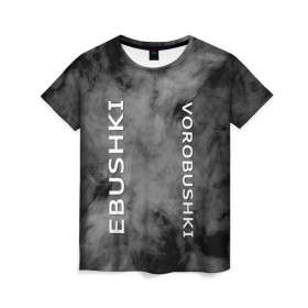 Женская футболка 3D с принтом Ebushki vorobushki (Z) в Новосибирске, 100% полиэфир ( синтетическое хлопкоподобное полотно) | прямой крой, круглый вырез горловины, длина до линии бедер | ebushki vorobushki | кубик в кубе | мат | мем | переводчик | прикол | цитата