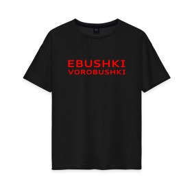 Женская футболка хлопок Oversize с принтом Ebushki vorobushki (Z) в Новосибирске, 100% хлопок | свободный крой, круглый ворот, спущенный рукав, длина до линии бедер
 | ebushki vorobushki | кубик в кубе | мат | мем | переводчик | прикол | цитата