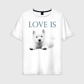 Женская футболка хлопок Oversize с принтом Любовь - это вести в Новосибирске, 100% хлопок | свободный крой, круглый ворот, спущенный рукав, длина до линии бедер
 | вест хайленд терьер | вести | дрессировка | забота | любовь | собака | собаки | собачка | собачник | увлечение | хобби