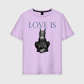 Женская футболка хлопок Oversize с принтом Любовь - это доберман в Новосибирске, 100% хлопок | свободный крой, круглый ворот, спущенный рукав, длина до линии бедер
 | доберман | дрессировка | забота | любовь | собака | собаки | собачка | собачник | увлечение | хобби