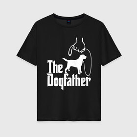 Женская футболка хлопок Oversize с принтом The Dogfather - пародия в Новосибирске, 100% хлопок | свободный крой, круглый ворот, спущенный рукав, длина до линии бедер
 | Тематика изображения на принте: godfather | крестный отец | лабрадор | ретривер | собака | собачник | хобби