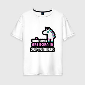 Женская футболка хлопок Oversize с принтом Единороги рождаются в сентябре в Новосибирске, 100% хлопок | свободный крой, круглый ворот, спущенный рукав, длина до линии бедер
 | birthday | born | day | family | happy birthday | unicorn | year | возраст | год | день | день рождения | единорог | животные | именинник | именины | лошадь | лучший | месяц | осень | подарок | праздник | ребенок | родители
