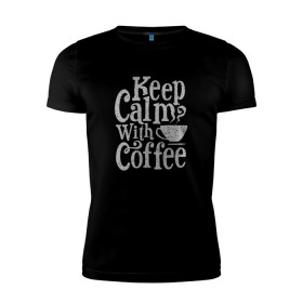 Мужская футболка премиум с принтом Keep calm with coffee в Новосибирске, 92% хлопок, 8% лайкра | приталенный силуэт, круглый вырез ворота, длина до линии бедра, короткий рукав | coffee | keep calm | ароматный | бодрящий | горячий | кофе | кофеек | кофейная | кофеман | кофи | крепкие | крепкий | нервы | с кофе | с утра | сохраняй спокойствие | успокаивает | утренний | утро | чашка