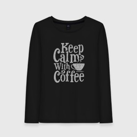 Женский лонгслив хлопок с принтом Keep calm with coffee в Новосибирске, 100% хлопок |  | coffee | keep calm | ароматный | бодрящий | горячий | кофе | кофеек | кофейная | кофеман | кофи | крепкие | крепкий | нервы | с кофе | с утра | сохраняй спокойствие | успокаивает | утренний | утро | чашка