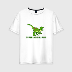Женская футболка хлопок Oversize с принтом Tyrannosaurus в Новосибирске, 100% хлопок | свободный крой, круглый ворот, спущенный рукав, длина до линии бедер
 | tyrannosaurus | динозавр | пиксельный динозавр | пиксельный рисунок