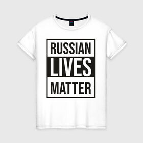 Женская футболка хлопок с принтом RUSSIAN LIVES MATTER в Новосибирске, 100% хлопок | прямой крой, круглый вырез горловины, длина до линии бедер, слегка спущенное плечо | lives | meme | russia | жизнь | мем | россия