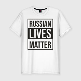 Мужская футболка хлопок Slim с принтом RUSSIAN LIVES MATTER в Новосибирске, 92% хлопок, 8% лайкра | приталенный силуэт, круглый вырез ворота, длина до линии бедра, короткий рукав | lives | meme | russia | жизнь | мем | россия