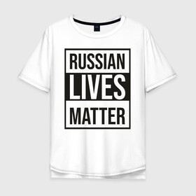 Мужская футболка хлопок Oversize с принтом RUSSIAN LIVES MATTER в Новосибирске, 100% хлопок | свободный крой, круглый ворот, “спинка” длиннее передней части | lives | meme | russia | жизнь | мем | россия