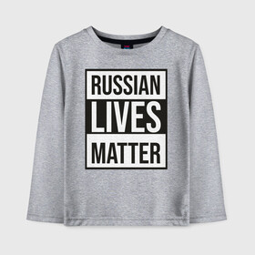 Детский лонгслив хлопок с принтом RUSSIAN LIVES MATTER в Новосибирске, 100% хлопок | круглый вырез горловины, полуприлегающий силуэт, длина до линии бедер | lives | meme | russia | жизнь | мем | россия