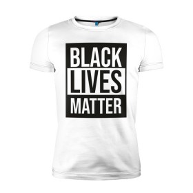 Мужская футболка премиум с принтом BLACK LIVES MATTER в Новосибирске, 92% хлопок, 8% лайкра | приталенный силуэт, круглый вырез ворота, длина до линии бедра, короткий рукав | Тематика изображения на принте: black | internet | lives | matter | meme | интернет | мем