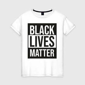 Женская футболка хлопок с принтом BLACK LIVES MATTER в Новосибирске, 100% хлопок | прямой крой, круглый вырез горловины, длина до линии бедер, слегка спущенное плечо | black | internet | lives | matter | meme | интернет | мем