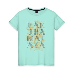 Женская футболка хлопок с принтом HAKUNA MATATA в Новосибирске, 100% хлопок | прямой крой, круглый вырез горловины, длина до линии бедер, слегка спущенное плечо | hakuna | hakuna matata | matata | все хорошо | матата | нет проблем | хакуна | хакуна матата