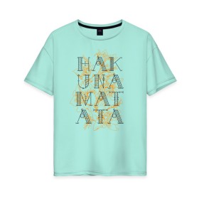 Женская футболка хлопок Oversize с принтом HAKUNA MATATA в Новосибирске, 100% хлопок | свободный крой, круглый ворот, спущенный рукав, длина до линии бедер
 | hakuna | hakuna matata | matata | все хорошо | матата | нет проблем | хакуна | хакуна матата