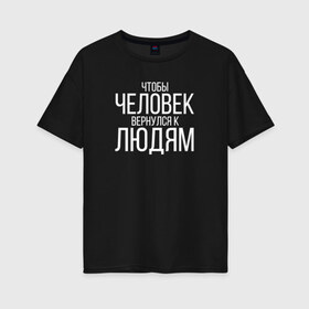 Женская футболка хлопок Oversize с принтом Чтобы человек вернулся к людям в Новосибирске, 100% хлопок | свободный крой, круглый ворот, спущенный рукав, длина до линии бедер
 | homelless | благотворительная организация | благотворительность | ночлежка
