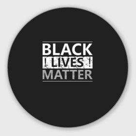 Коврик для мышки круглый с принтом Black lives matter (Z) в Новосибирске, резина и полиэстер | круглая форма, изображение наносится на всю лицевую часть | derek chauvin | george floyd | thomas lane | активисты | афро | дерек шовин | джордж флойд | жизни чёрных важны | надпись | общественное движение | текст | томас лэйн | трэйвон мартина | ту тао