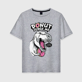 Женская футболка хлопок Oversize с принтом Donut judge me в Новосибирске, 100% хлопок | свободный крой, круглый ворот, спущенный рукав, длина до линии бедер
 | dinosaur | donut | rx | t rex | динозавр | пончик | рекс