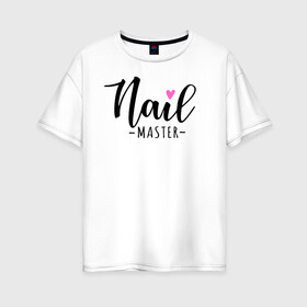 Женская футболка хлопок Oversize с принтом Nail master в Новосибирске, 100% хлопок | свободный крой, круглый ворот, спущенный рукав, длина до линии бедер
 | nails | лак | маникюр | мастер маникюра | ногти