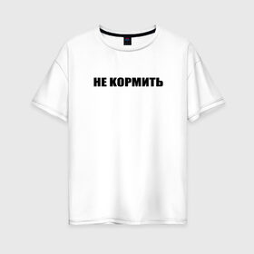 Женская футболка хлопок Oversize с принтом нe кормить в Новосибирске, 100% хлопок | свободный крой, круглый ворот, спущенный рукав, длина до линии бедер
 | texture | афоризмы | высказывания | надпись | прикольные надписи | смешные фразы | узор | цитаты | юмор