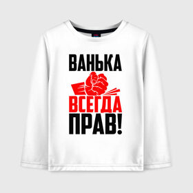 Детский лонгслив хлопок с принтом Ванька всегда прав! в Новосибирске, 100% хлопок | круглый вырез горловины, полуприлегающий силуэт, длина до линии бедер | Тематика изображения на принте: ванька | ванюша | ваня | злой | иван | иванка | имена | именная | имя | иоанн | искры | кисть | красная | кулак | кулаком | мужик | надпись | подпись | рука | с именем | строгий | стук | удар | черная