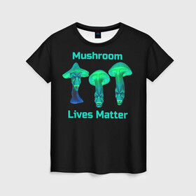 Женская футболка 3D с принтом Mushroom Lives Matter в Новосибирске, 100% полиэфир ( синтетическое хлопкоподобное полотно) | прямой крой, круглый вырез горловины, длина до линии бедер | black lives matter | lives matter | гриб | грибнику | грибной | грибы | грибы лозунг | грибы монстры | грибы надпись | грибы неон | грибы прикол | грибы текст | злые грибы | неоновые грибы | сбор грибов