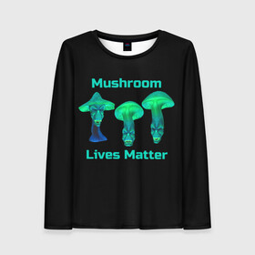 Женский лонгслив 3D с принтом Mushroom Lives Matter в Новосибирске, 100% полиэстер | длинные рукава, круглый вырез горловины, полуприлегающий силуэт | black lives matter | lives matter | гриб | грибнику | грибной | грибы | грибы лозунг | грибы монстры | грибы надпись | грибы неон | грибы прикол | грибы текст | злые грибы | неоновые грибы | сбор грибов