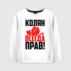 Детский лонгслив хлопок с принтом Колян всегда прав! в Новосибирске, 100% хлопок | круглый вырез горловины, полуприлегающий силуэт, длина до линии бедер | злой | имена | именная | имя | искры | кисть | коля | колян | колясик | красная | кулак | кулаком | мужик | надпись | ника | николай | николайка | николя | николяша | подпись | рука | с именем | строгий