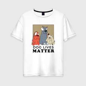 Женская футболка хлопок Oversize с принтом Dog Lives Matter в Новосибирске, 100% хлопок | свободный крой, круглый ворот, спущенный рукав, длина до линии бедер
 | all lives matter | black lives matter | blm | bulldog | dog | dogs | parody | spaniel | бульдог | все жизни важны | дог | пародия | псы | смешная | смешные | собака | собаки | собачка | собачки | спаниель | упоротая | упоротые | черные жизн