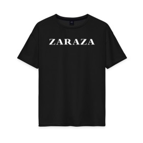 Женская футболка хлопок Oversize с принтом Zaraza в Новосибирске, 100% хлопок | свободный крой, круглый ворот, спущенный рукав, длина до линии бедер
 | mem | zara | zaraza | зараза | мем | мемы | надпись | настроение | прикол | смех