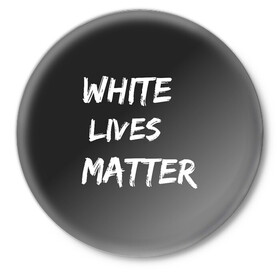 Значок с принтом White Lives Matter в Новосибирске,  металл | круглая форма, металлическая застежка в виде булавки | black | blm | lives | matter | white | wlm | белые | жизни | жизнь