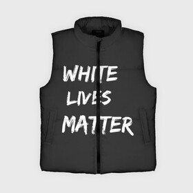 Женский жилет утепленный 3D с принтом White Lives Matter в Новосибирске,  |  | black | blm | lives | matter | white | wlm | белые | жизни | жизнь
