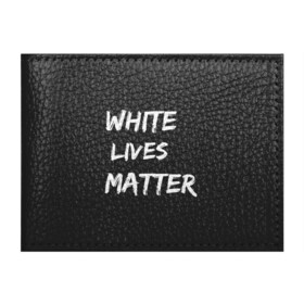 Обложка для студенческого билета с принтом White Lives Matter в Новосибирске, натуральная кожа | Размер: 11*8 см; Печать на всей внешней стороне | Тематика изображения на принте: black | blm | lives | matter | white | wlm | белые | жизни | жизнь