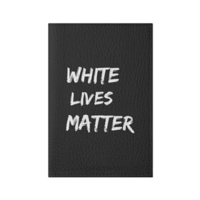 Обложка для паспорта матовая кожа с принтом White Lives Matter в Новосибирске, натуральная матовая кожа | размер 19,3 х 13,7 см; прозрачные пластиковые крепления | Тематика изображения на принте: black | blm | lives | matter | white | wlm | белые | жизни | жизнь