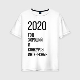 Женская футболка хлопок Oversize с принтом 2020 год хороший в Новосибирске, 100% хлопок | свободный крой, круглый ворот, спущенный рукав, длина до линии бедер
 | Тематика изображения на принте: год | надпись | фразы | юмор