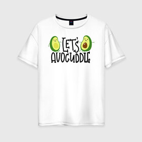 Женская футболка хлопок Oversize с принтом Lets Avocuddle в Новосибирске, 100% хлопок | свободный крой, круглый ворот, спущенный рукав, длина до линии бедер
 | avocado | авокадо | мемы | минимализм | прикольные картинки | прикольные надписи | растение | фрукт