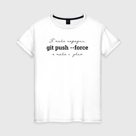 Женская футболка хлопок с принтом git push --force в Новосибирске, 100% хлопок | прямой крой, круглый вырез горловины, длина до линии бедер, слегка спущенное плечо | coding | git push   force | it | programming | кодинг | прогер | программирование | программист