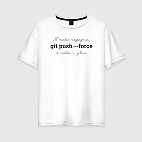 Женская футболка хлопок Oversize с принтом git push --force в Новосибирске, 100% хлопок | свободный крой, круглый ворот, спущенный рукав, длина до линии бедер
 | coding | git push   force | it | programming | кодинг | прогер | программирование | программист