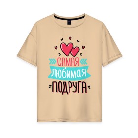 Женская футболка хлопок Oversize с принтом Самая любимая подруга в Новосибирске, 100% хлопок | свободный крой, круглый ворот, спущенный рукав, длина до линии бедер
 | любимая подруга | любимой подруге | любимой подружке | подруга | подруге | подружке | самая любимая подруга | самой любимой подруге