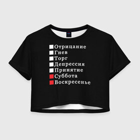 Женская футболка Crop-top 3D с принтом Коротко о моей жизни в Новосибирске, 100% полиэстер | круглая горловина, длина футболки до линии талии, рукава с отворотами | бег по кругу | воскресенье | выходные | гнев | график работы | депрессия | дни недели | неделя | о жизни | отрицание | отрицание гнев торг | принятие | психология | работа | рабочая неделя