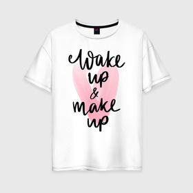 Женская футболка хлопок Oversize с принтом Wake up & Make up в Новосибирске, 100% хлопок | свободный крой, круглый ворот, спущенный рукав, длина до линии бедер
 | makeup | визажист | косметика | красота | макияж