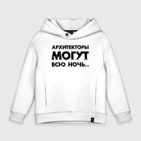 Детское худи Oversize хлопок с принтом Архитекторы  могут всю ночь.. в Новосибирске, френч-терри — 70% хлопок, 30% полиэстер. Мягкий теплый начес внутри —100% хлопок | боковые карманы, эластичные манжеты и нижняя кромка, капюшон на магнитной кнопке | architecture | general plan 
architect | архитектор | архитектура | генплан | знание