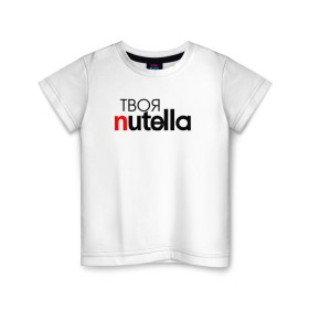 Детская футболка хлопок с принтом Твоя Nutella в Новосибирске, 100% хлопок | круглый вырез горловины, полуприлегающий силуэт, длина до линии бедер | food | nutella | еда | нутелла | нутэлла | сладость | твоя | текст