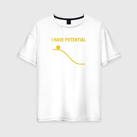 Женская футболка хлопок Oversize с принтом I Have Potential в Новосибирске, 100% хлопок | свободный крой, круглый ворот, спущенный рукав, длина до линии бедер
 | engineer | math | nerd | sience | инженер