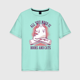 Женская футболка хлопок Oversize с принтом All you need is books and cats в Новосибирске, 100% хлопок | свободный крой, круглый ворот, спущенный рукав, длина до линии бедер
 | bite | book | books | cat | cats | cute | kitten | kitty | meow | pussycat | read | reading | забавный | кис кис | киса | киска | книга | книги | кот | котенок | коты | котята | кошка | кошки | кусь | милый | мяу | прикол | приколы | смешной 