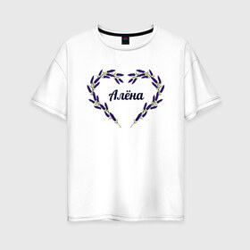 Женская футболка хлопок Oversize с принтом Алёна в Новосибирске, 100% хлопок | свободный крой, круглый ворот, спущенный рукав, длина до линии бедер
 | алёна | имя | картинки | лаванда | надпись | прикольные | сердца | текст | тренды | цветы