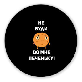 Коврик для мышки круглый с принтом Не буди во мне печеньку! в Новосибирске, резина и полиэстер | круглая форма, изображение наносится на всю лицевую часть | злой | злость | надпись | настроение | не буди во мне печеньку | печенька | раздражение