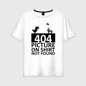 Женская футболка хлопок Oversize с принтом 404 picture not found в Новосибирске, 100% хлопок | свободный крой, круглый ворот, спущенный рукав, длина до линии бедер
 | 404 | chrome | error | google | it | not found | picture | tech | браузер | гугл | дино | игра | комп | компьютер | ошибка | программист