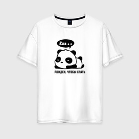 Женская футболка хлопок Oversize с принтом Рожден чтобы спать в Новосибирске, 100% хлопок | свободный крой, круглый ворот, спущенный рукав, длина до линии бедер
 | panda | sleep | zzz | надпись | панда | пандочка | рожден | сон | спать