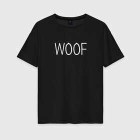 Женская футболка хлопок Oversize с принтом Woof белый в Новосибирске, 100% хлопок | свободный крой, круглый ворот, спущенный рукав, длина до линии бедер
 | woof | животные | звери | надпись | пёс | песокафе | питомцы | собака | собаки | собачка | щенок